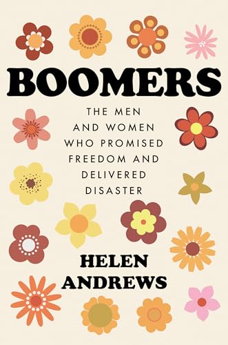 Boomers: The Men and Women Who Promised Freedom and Delivered Disaster