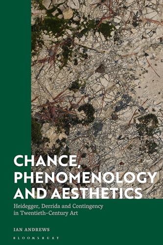 Chance, Phenomenology and Aesthetics: Heidegger, Derrida and Contingency in Twentieth Century Art von Bloomsbury Academic