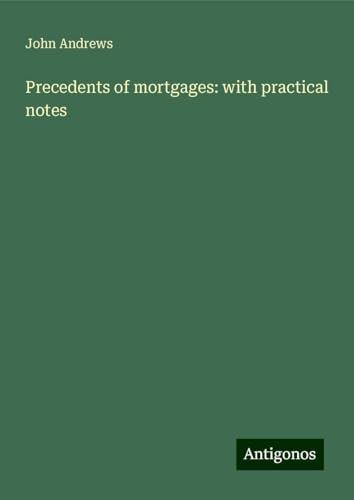 Precedents of mortgages: with practical notes von Antigonos Verlag