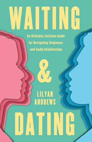 Waiting and Dating: An Orthodox Christian Guide for Navigating Singleness and Godly Relationships Waiting and Dating: An Orthodox Christian Guide for Navigating Singleness and Godly Relationships