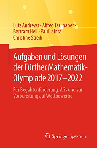 Aufgaben und Lösungen der Fürther Mathematik-Olympiade 2017–2022: Für Begabtenförderung, AGs und zur Vorbereitung auf Wettbewerbe Aufgaben und Lösungen der Fürther Mathematik-Olympiade 2017–2022: Für Begabtenförderung, AGs und zur Vorbereitung auf Wettbewerbe