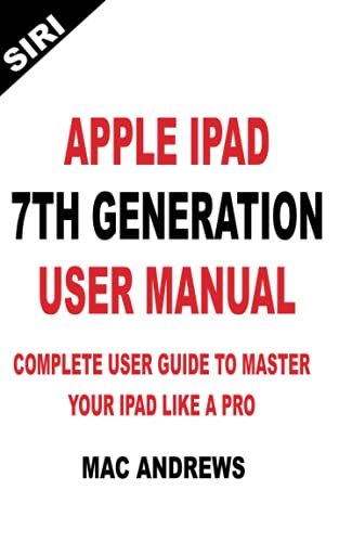 APPLE IPAD 7TH GENERATION USER MANUAL: Complete User Guide to Master your iPad Like a Pro