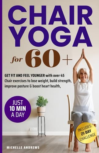 CHAIR YOGA for 60+: GET FIT AND FEEL YOUNGER with over 45 chair exercises to lose weight, build strength, improve posture, and boost heart health all from the comfort of your home! von ARJ PROSPER LLC