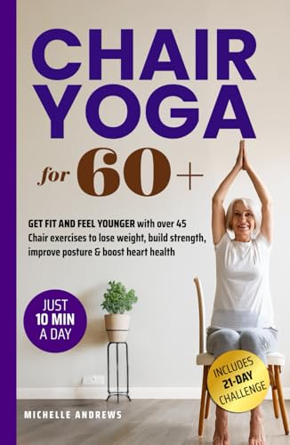 CHAIR YOGA for 60+: GET FIT AND FEEL YOUNGER with over 45 chair exercises to lose weight, build strength, improve posture, and boost heart health all from the comfort of your home! von ARJ PROSPER LLC