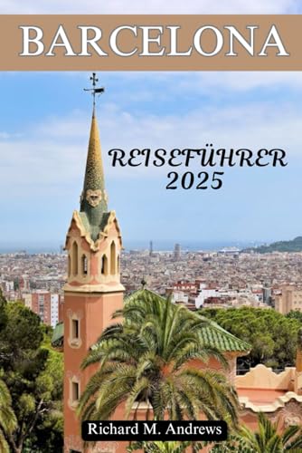 BARCELONA REISEFÜHRER 2025: Entdecken Sie lokale Geheimnisse und Expertentipps für ein fantastisches Abenteuer