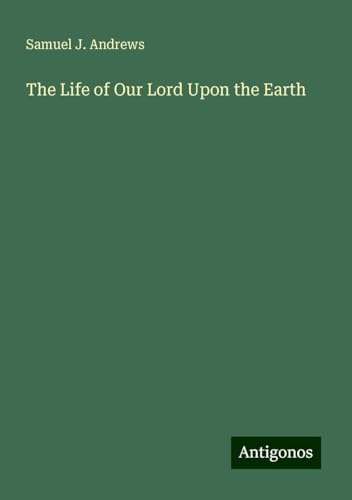 The Life of Our Lord Upon the Earth von Antigonos Verlag