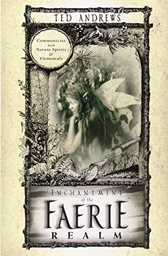 Enchantment of the Faerie Realm: Communicate with Nature Spirits & Elementals: Communicate With Nature Spirits and Elementals Enchantment of the Faerie Realm: Communicate with Nature Spirits & Elementals: Communicate With Nature Spirits and Elementals