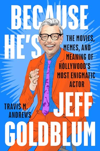 Because He's Jeff Goldblum: The Movies, Memes, and Meaning of Hollywood's Most Enigmatic Actor
