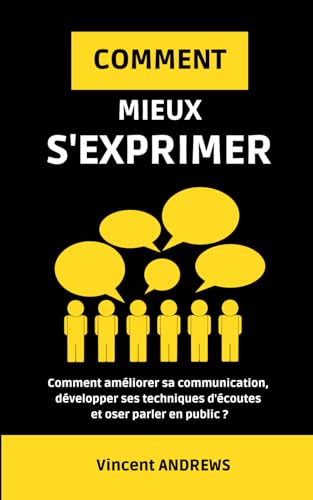 COMMENT MIEUX S'EXPRIMER ?: Comment améliorer sa communication, développer ses techniques d'écoutes et oser parler en public ? von Independently published