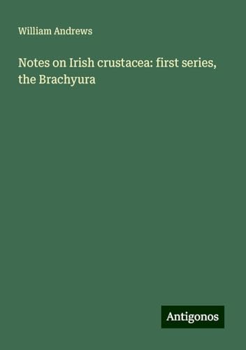 Notes on Irish crustacea: first series, the Brachyura von Antigonos Verlag