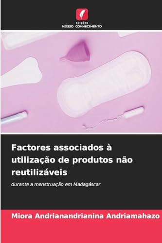 Factores associados à utilização de produtos não reutilizáveis: durante a menstruação em Madagáscar von Edições Nosso Conhecimento