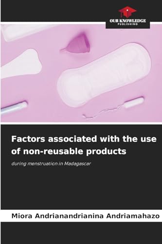 Factors associated with the use of non-reusable products: during menstruation in Madagascar von Our Knowledge Publishing