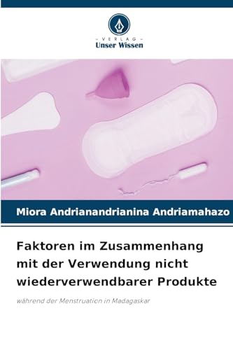 Faktoren im Zusammenhang mit der Verwendung nicht wiederverwendbarer Produkte: während der Menstruation in Madagaskar von Verlag Unser Wissen