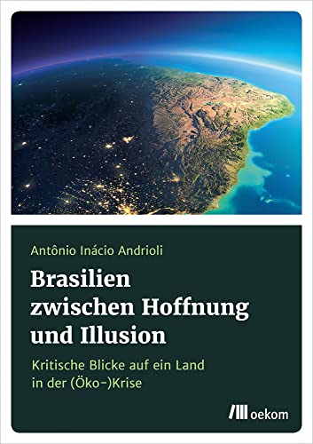 Brasilien zwischen Hoffnung und Illusion: Kritische Blicke auf ein Land in der (Öko-)Krise von Oekom Verlag GmbH