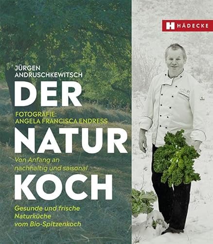 Der Naturkoch: Von Anfang an bio und saisonal – Gesunde und frische Naturküche vom Bio-Spitzenkoch · regional, kochen nach Jahreszeiten · Bioküche und Vollwertküche