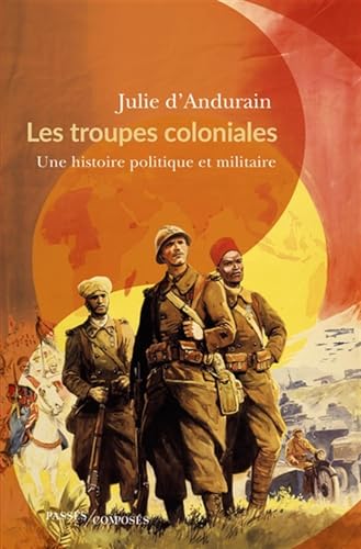Les troupes coloniales: Une histoire politique et militaire