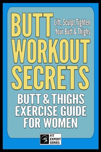Butt Workout Secrets: Butt & Thighs Exercise Guide For Women: Lift, Sculpt,Tighten Your Butt & Thighs (Fit Expert Series, Band 2)