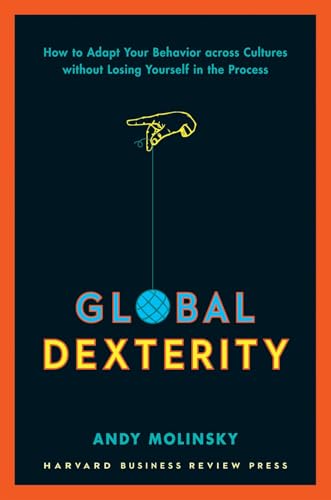 Global Dexterity: How to Adapt Your Behavior Across Cultures without Losing Yourself in the Process