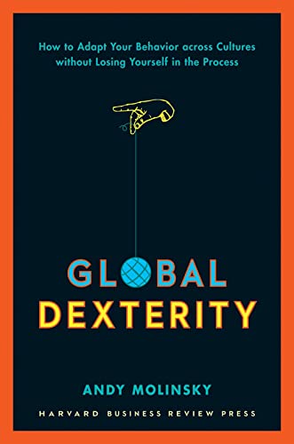 Global Dexterity: How to Adapt Your Behavior Across Cultures without Losing Yourself in the Process