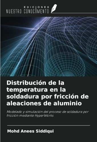 Distribución de la temperatura en la soldadura por fricción de aleaciones de aluminio: Modelado y simulación del proceso de soldadura por fricción mediante HyperWorks von Ediciones Nuestro Conocimiento