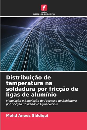 Distribuição de temperatura na soldadura por fricção de ligas de alumínio: Modelação e Simulação do Processo de Soldadura por Fricção utilizando o HyperWorks von Edições Nosso Conhecimento