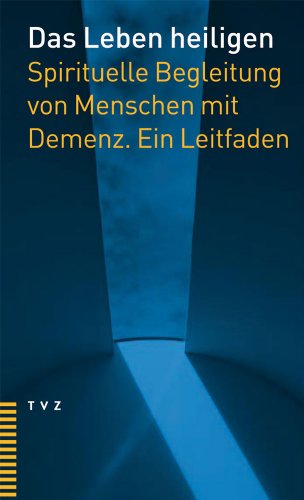 Das Leben heiligen: Spirituelle Begleitung von Menschen mit Demenz. Ein Leitfaden von Theologischer Verlag