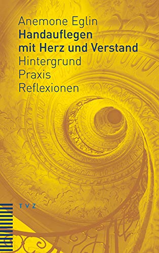 Handauflegen mit Herz und Verstand: Hintergrund - Praxis - Reflexionen Unter Mitarbeit von Andreas Haas von Theologischer Verlag Ag