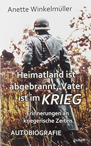 Heimatland ist abgebrannt, Vater ist im Krieg - Erinnerungen an kriegerische Zeiten - AUTOBIOGRAFIE von DeBehr, Verlag