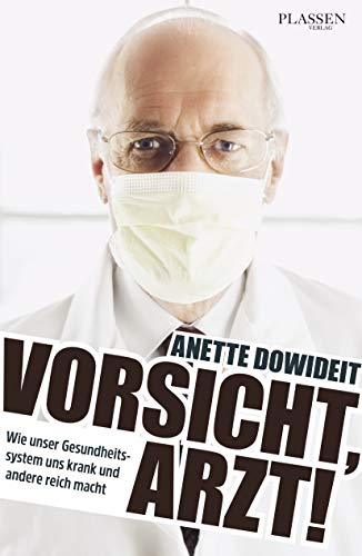 Vorsicht, Arzt!: Wie unser Gesundheitssystem uns krank und andere reich macht