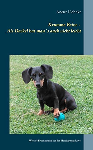 Krumme Beine - Als Dackel hat man´s auch nicht leicht: Weitere Erkenntnisse aus der Hundeperspektive Krumme Beine - Als Dackel hat man´s auch nicht leicht: Weitere Erkenntnisse aus der Hundeperspektive