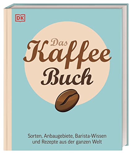 Das Kaffee-Buch: Sorten, Anbaugebiete, Barista-Wissen und Rezepte aus der ganzen Welt von DK