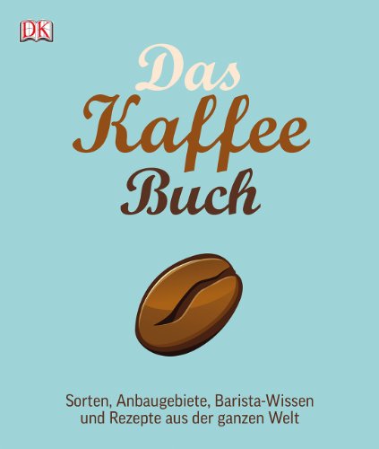 Das Kaffee-Buch: Sorten, Anbaugebiete, Barista-Wissen und Rezepte aus der ganzen Welt