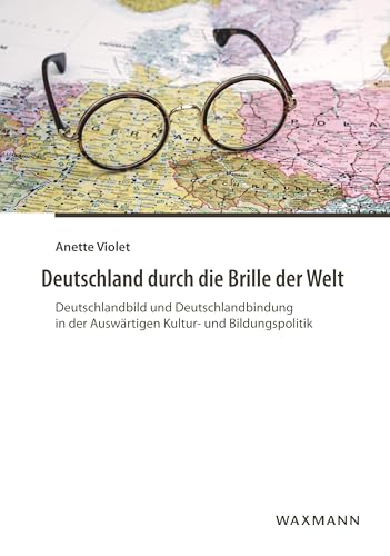 Deutschland durch die Brille der Welt: Deutschlandbild und Deutschlandbindung in der Auswärtigen Kultur- und Bildungspolitik Deutschland durch die Brille der Welt: Deutschlandbild und Deutschlandbindung in der Auswärtigen Kultur- und Bildungspolitik von Waxmann Verlag GmbH