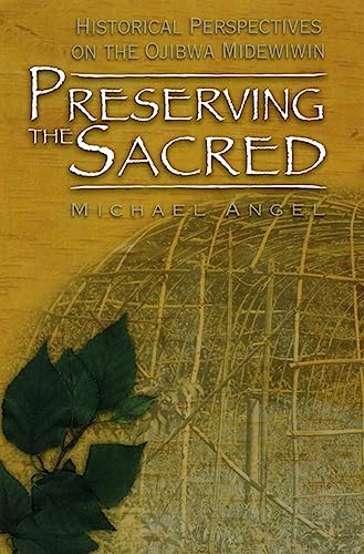 Preserving the Sacred: Historical Perspectives on the Ojibwa Midewiwin (Manitoba Studies in Native History, Band 13)