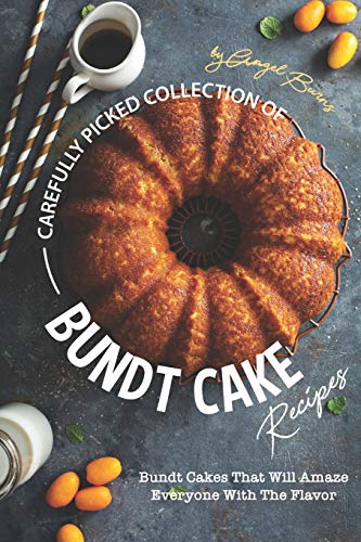 Carefully Picked Collection of Bundt Cake Recipes: Bundt Cakes That Will Amaze Everyone with The Flavor