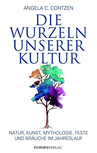 Die Wurzeln unserer Kultur: Natur, Kunst, Mythologie, Feste und Bräuche im Jahreslauf Die Wurzeln unserer Kultur: Natur, Kunst, Mythologie, Feste und Bräuche im Jahreslauf