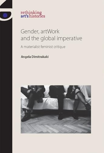 Gender, artWork and the global imperative: A materialist feminist critique (Rethinking Arts Histories)