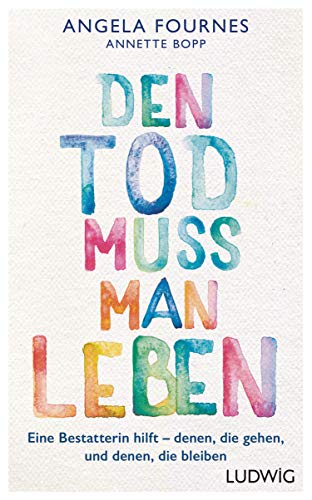 Den Tod muss man leben: Eine Bestatterin hilft: denen, die gehen, und denen, die bleiben von Ludwig Verlag