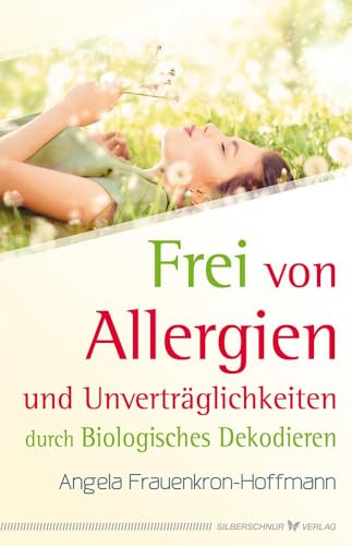 Frei von Allergien und Unverträglichkeiten: durch Biologisches Dekodieren Frei von Allergien und Unverträglichkeiten: durch Biologisches Dekodieren