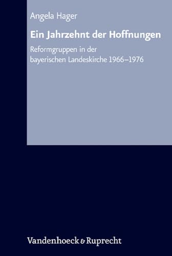 Arbeiten zur Kirchlichen Zeitgeschichte. Reihe B: Darstellungen, Band 051: Ein Jahrzehnt der Hoffnungen: Kirchenreformbewegung in der bayerischen ... ... in der bayerischen Landeskirche 1966–1976