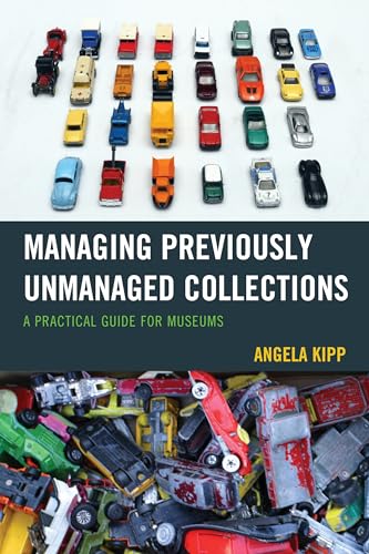 Managing Previously Unmanaged Collections: A Practical Guide for Museums von Rowman & Littlefield Publishers