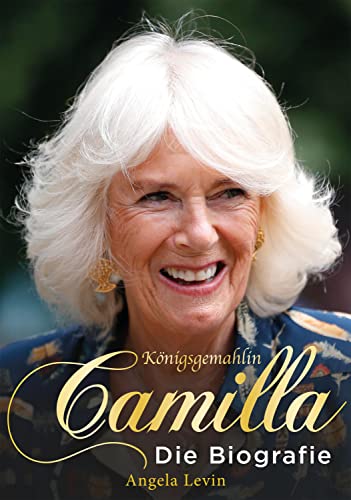 Königsgemahlin Camilla: Die Biografie (Camilla und Charles: von der Ehe zu dritt bis zur Heirat ins britische Königshaus. Das Leben von Herzogin Camilla. Ein Buch für Royal Fans)