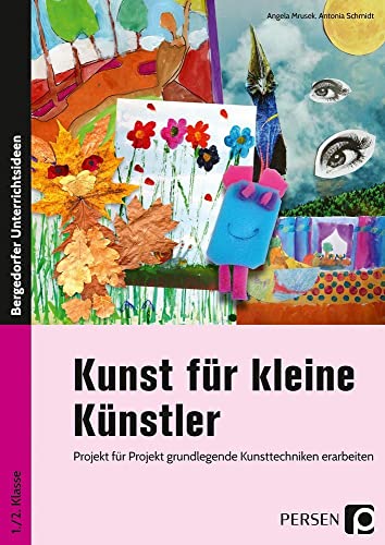 Kunst für kleine Künstler - 1./2. Klasse: Projekt für Projekt grundlegende Kunsttechniken erarbeiten