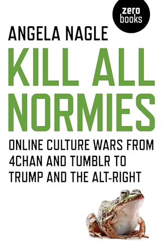 Kill All Normies: Online Culture Wars from 4chan and Tumblr to Trump and the Alt-Right von Zero Books