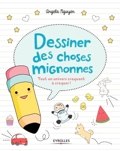 Dessiner des choses mignonnes: Tout un univers craquant à croquer !