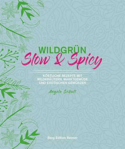 Wildgrün - Slow & Spicy: Köstliche Rezepte mit Wildkräutern, Marktgemüse und exotischen Gewürzen von Berg Edition Reimer