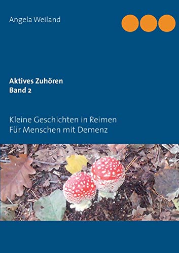 Aktives Zuhören Band 2: Kleine Geschichten in Reimen für Menschen mit Demenz Aktives Zuhören Band 2: Kleine Geschichten in Reimen für Menschen mit Demenz
