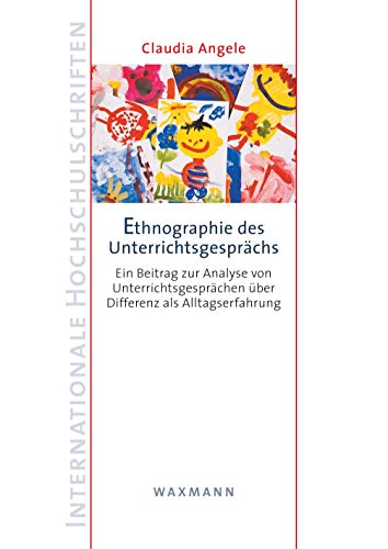 Ethnographie des Unterrichtsgesprächs: Ein Beitrag zur Analyse von Unterrichtsgesprächen über Differenz als Alltagserfahrung (Internationale Hochschulschriften) von Waxmann Verlag GmbH
