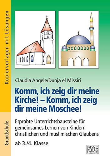 Komm, ich zeig dir meine Kirche! – Komm, ich zeig dir meine Moschee!: Erprobte Unterrichtsbausteine für gemeinsames Lernen von Kindern christlichen und muslimischen Glaubens ab 3./4. Klasse