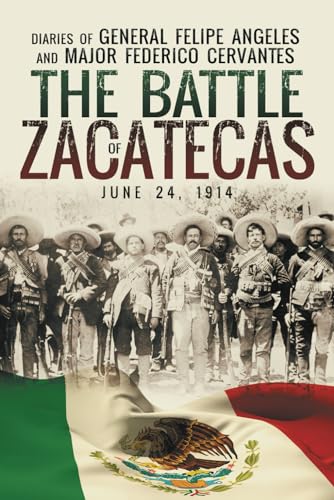 The Battle of Zacatecas: Diaries of General Felipe Ángeles and Major Federico Cervantes von Wasteland Press